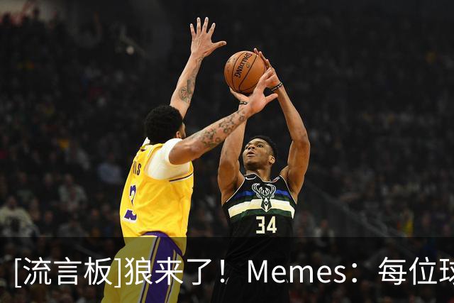 [流言板]狼来了！Memes：每位球星在跟华子&鲍尔交手后的表情如下